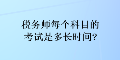 稅務(wù)師每個科目的考試是多長時間？