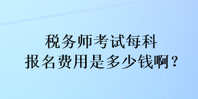 稅務(wù)師考試每科報(bào)名費(fèi)用是多少錢??？