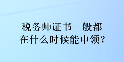 稅務(wù)師證書一般都在什么時候能申領(lǐng)？