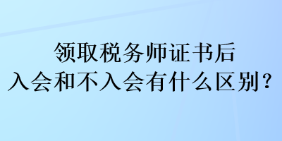 領(lǐng)取稅務師證書后入會和不入會有什么區(qū)別？