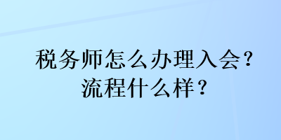 稅務(wù)師怎么辦理入會？流程什么樣？