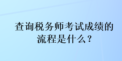 查詢稅務(wù)師考試成績(jī)的流程是什么？