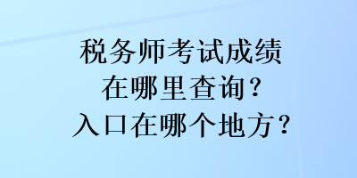 稅務(wù)師考試成績(jī)?cè)谀睦锊樵?xún)？入口在哪個(gè)地方？