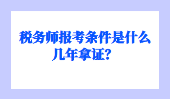 稅務(wù)師報(bào)考條件是什么幾年拿證？