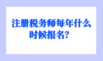 注冊(cè)稅務(wù)師每年什么時(shí)候報(bào)名？