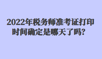 2022年稅務師準考證打印時間確定是哪天了嗎？