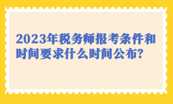 2023年稅務(wù)師報(bào)考條件和時(shí)間要求什么時(shí)間公布？