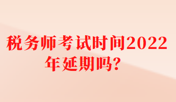 稅務師考試時間2022年延期嗎