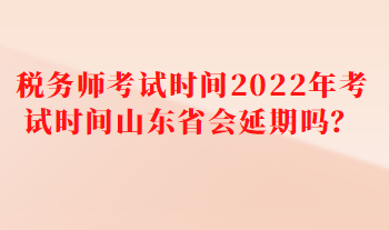 稅務(wù)師考試時間2022年考試時間山東省會延期嗎？