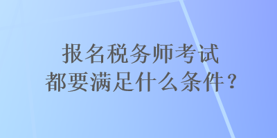 報(bào)名稅務(wù)師考試都要滿足什么條件？