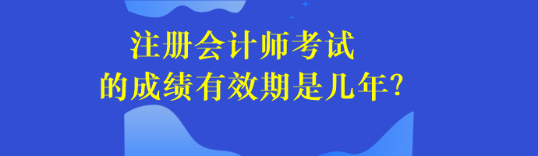 注冊會計師考試的成績有效期是幾年？