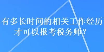 有多長時間的相關(guān)工作經(jīng)歷才可以報考稅務(wù)師？