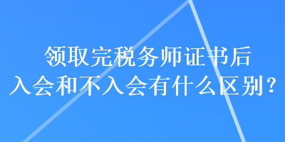 領(lǐng)取完稅務(wù)師證書后入會和不入會有什么區(qū)別？