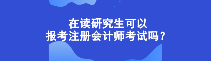 在讀研究生可以報考注冊會計師考試嗎？