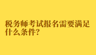 稅務(wù)師考試報名需要滿足什么條件？