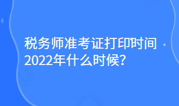 稅務(wù)師準(zhǔn)考證打印時間2022年什么時候？