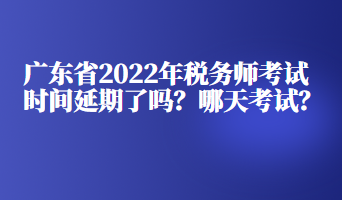 廣東省2022年稅務(wù)師考試時(shí)間延期了嗎？哪天考試？