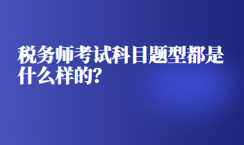 稅務(wù)師考試科目題型都是什么樣的？