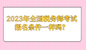 2023年全國稅務(wù)師考試報名條件一樣嗎？