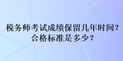 稅務(wù)師考試成績保留幾年時間？合格標(biāo)準(zhǔn)是多少？