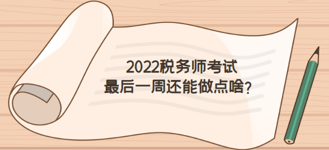 2022稅務(wù)師考試前一周怎么做才不浪費？