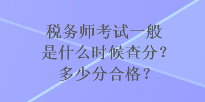 稅務師考試一般是什么時候查分？多少分合格？