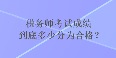 稅務師考試成績到底多少分為合格？