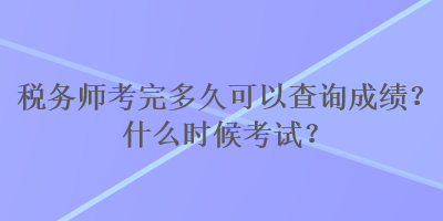 稅務(wù)師考完多久可以查詢成績(jī)？什么時(shí)候考試？