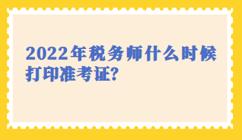 2022年稅務(wù)師什么時(shí)候打印準(zhǔn)考證？