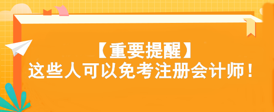 【重要提醒】這些人可以免考注冊會計師！