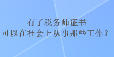 有了稅務(wù)師證書可以在社會(huì)上從事那些工作？