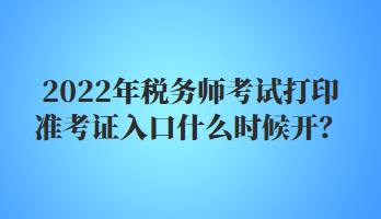 2022年稅務師考試打印準考證入口什么時候開？