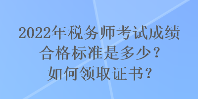 2022年稅務師考試成績合格標準是多少？如何領取證書？