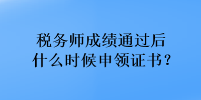 稅務(wù)師成績(jī)通過后什么時(shí)候申領(lǐng)證書？