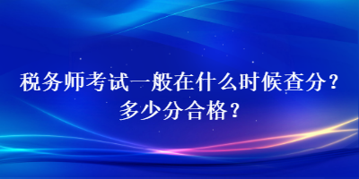 稅務(wù)師考試一般在什么時候查分？多少分合格？