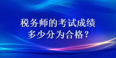 稅務(wù)師的考試成績多少分為合格？