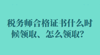 稅務(wù)師合格證書(shū)什么時(shí)候領(lǐng)取、怎么領(lǐng)??？