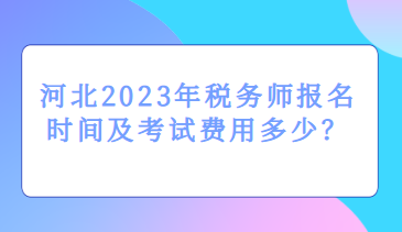 河北2023年稅務(wù)師報(bào)名時(shí)間及考試費(fèi)用多少？