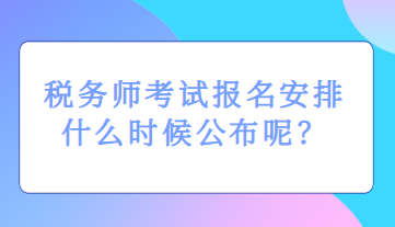 稅務(wù)師考試報(bào)名安排什么時(shí)候公布呢？