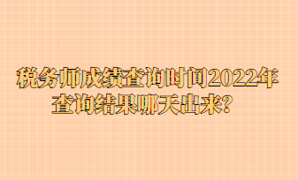 稅務(wù)師成績(jī)查詢時(shí)間2022年查詢結(jié)果哪天出來(lái)？