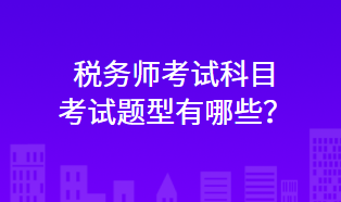 稅務(wù)師考試科目考試題型有哪些？