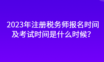 2023年注冊稅務(wù)師報名時間及考試時間是什么時候？