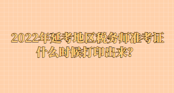 2022年延考地區(qū)稅務(wù)師準(zhǔn)考證什么時(shí)候打印出來？