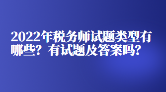 2022年稅務(wù)師試題類(lèi)型有哪些？有試題及答案嗎？