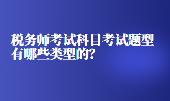 稅務(wù)師考試科目考試題型有哪些類型的？