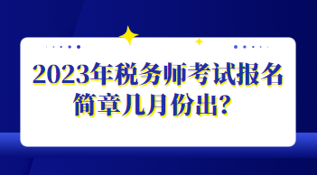 2023年稅務(wù)師考試報(bào)名簡章幾月份出？