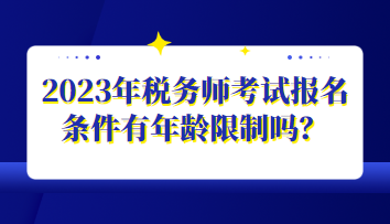 2023年稅務(wù)師考試報(bào)名條件有年齡限制嗎？