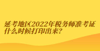 延考地區(qū)2022年稅務(wù)師準(zhǔn)考證什么時(shí)候打印出來(lái)？