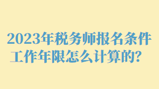 2023年稅務(wù)師報名條件工作年限怎么計算的？