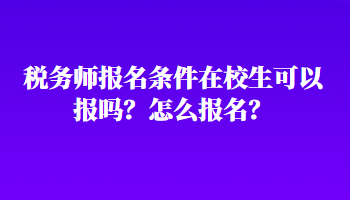 稅務(wù)師報名條件在校生可以報嗎？怎么報名？